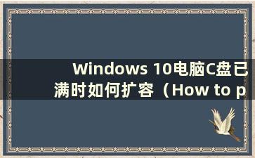 Windows 10电脑C盘已满时如何扩容（How to pop the Cdrive of Windows 10 computer when is full）
